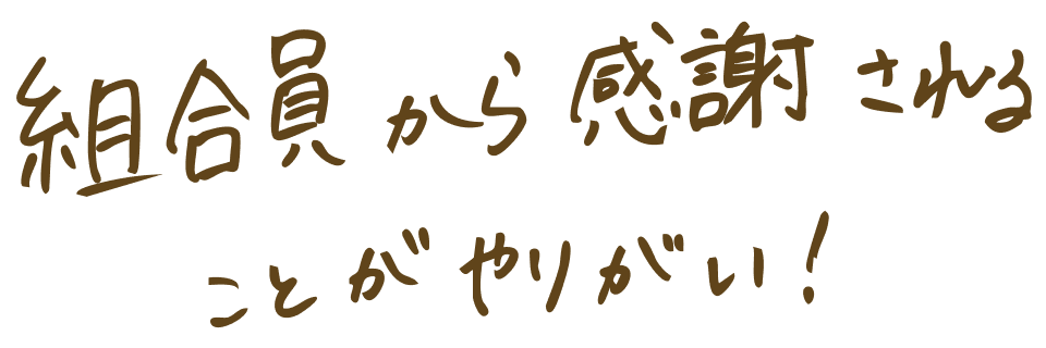 組合員から感謝されることがやりがい！
